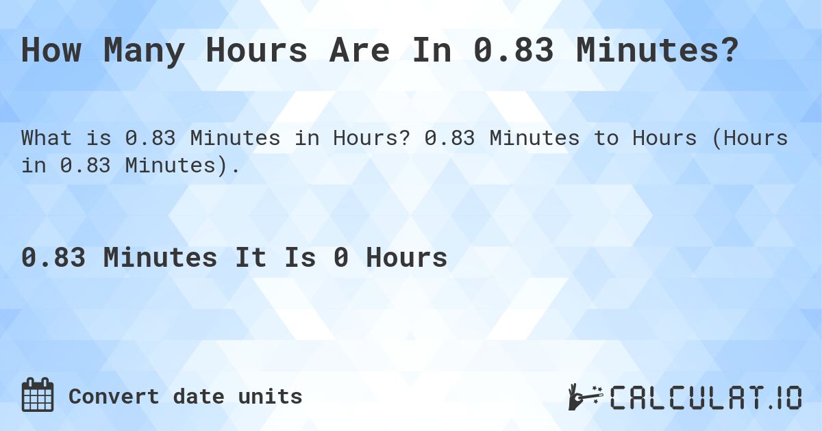 How Many Hours Are In 0.83 Minutes?. 0.83 Minutes to Hours (Hours in 0.83 Minutes).