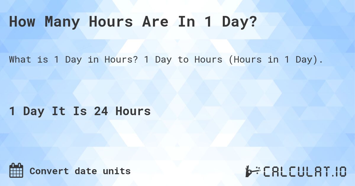 How Many Hours Are In 1 Day?. 1 Day to Hours (Hours in 1 Day).