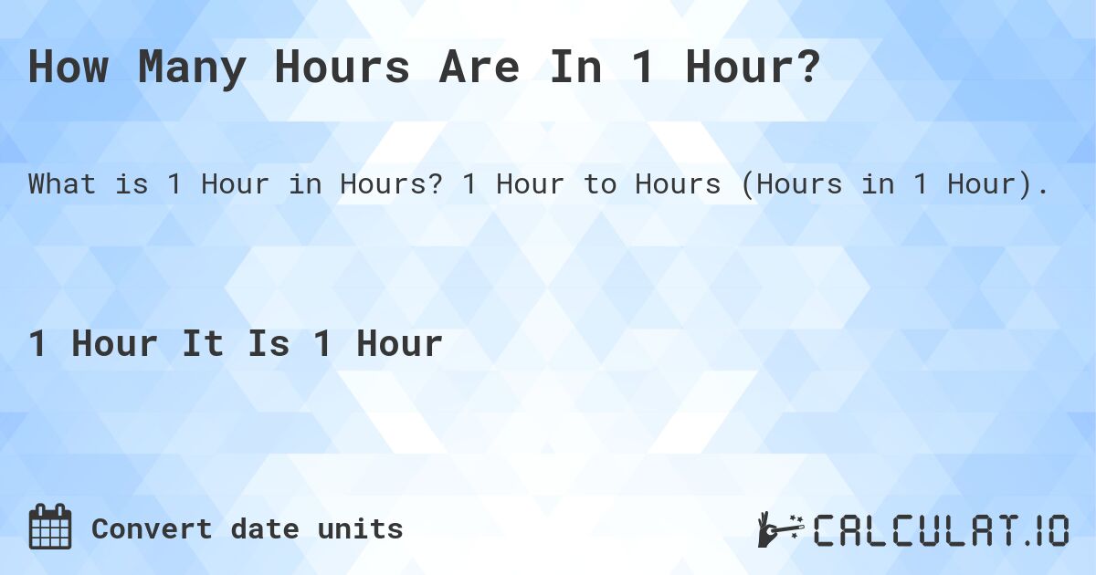How Many Hours Are In 1 Hour?. 1 Hour to Hours (Hours in 1 Hour).