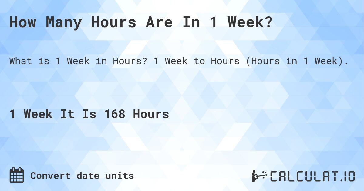 How Many Hours Are In 1 Week?. 1 Week to Hours (Hours in 1 Week).