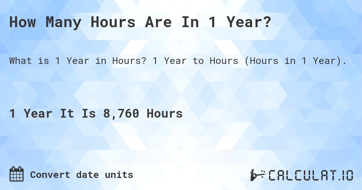 How Many Hours Are In 1 Year?. 1 Year to Hours (Hours in 1 Year).