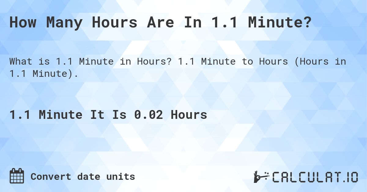 How Many Hours Are In 1.1 Minute?. 1.1 Minute to Hours (Hours in 1.1 Minute).