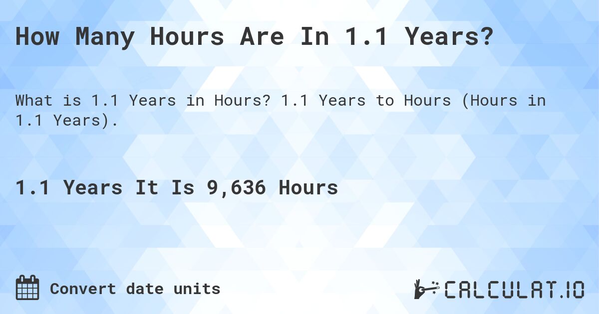 How Many Hours Are In 1.1 Years?. 1.1 Years to Hours (Hours in 1.1 Years).
