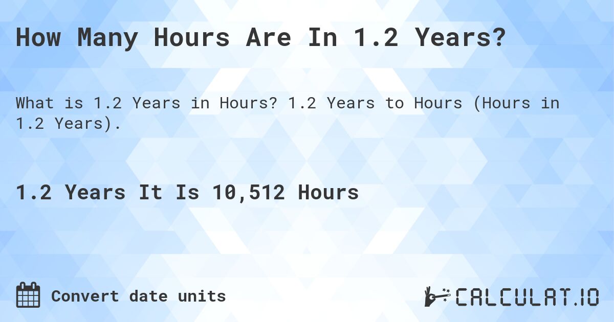 How Many Hours Are In 1.2 Years?. 1.2 Years to Hours (Hours in 1.2 Years).