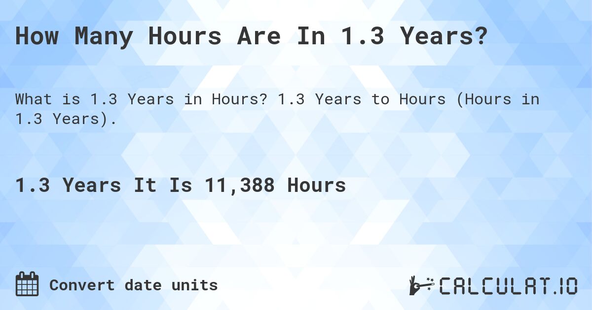 How Many Hours Are In 1.3 Years?. 1.3 Years to Hours (Hours in 1.3 Years).