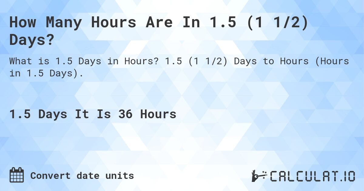 How Many Hours Are In 1.5 (1 1/2) Days?. 1.5 (1 1/2) Days to Hours (Hours in 1.5 Days).