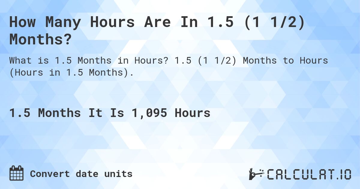 How Many Hours Are In 1.5 (1 1/2) Months?. 1.5 (1 1/2) Months to Hours (Hours in 1.5 Months).