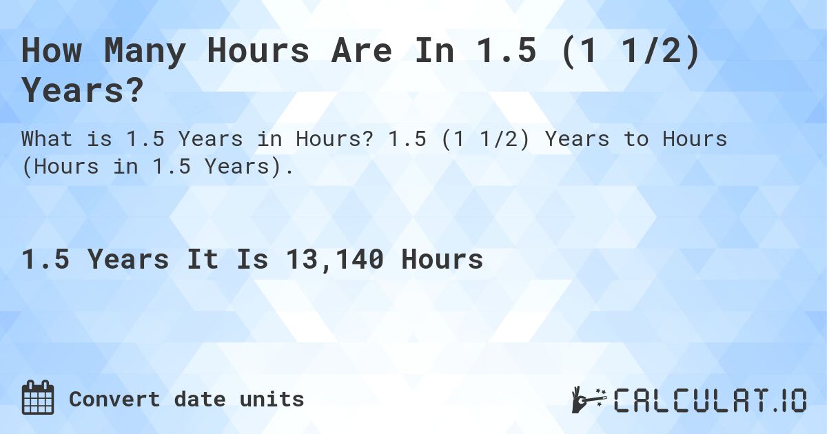 How Many Hours Are In 1.5 (1 1/2) Years?. 1.5 (1 1/2) Years to Hours (Hours in 1.5 Years).