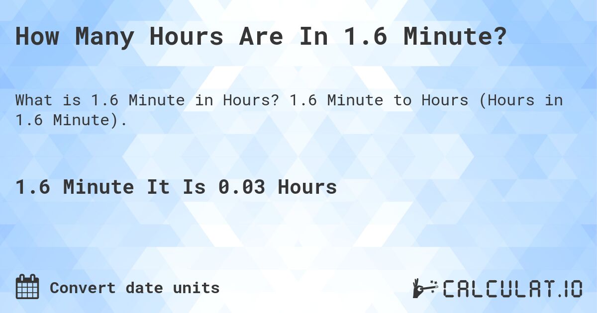 How Many Hours Are In 1.6 Minute?. 1.6 Minute to Hours (Hours in 1.6 Minute).