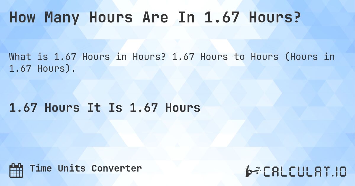 How Many Hours Are In 1.67 Hours?. 1.67 Hours to Hours (Hours in 1.67 Hours).