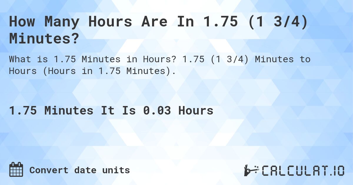 How Many Hours Are In 1.75 (1 3/4) Minutes?. 1.75 (1 3/4) Minutes to Hours (Hours in 1.75 Minutes).