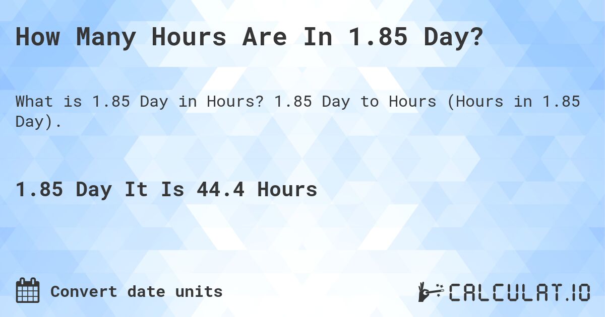 How Many Hours Are In 1.85 Day?. 1.85 Day to Hours (Hours in 1.85 Day).