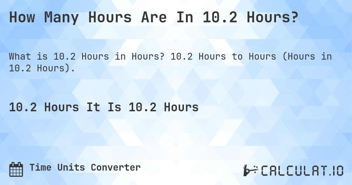 How Many Hours Are In 10.2 Hours?. 10.2 Hours to Hours (Hours in 10.2 Hours).