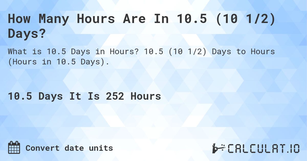 How Many Hours Are In 10.5 (10 1/2) Days?. 10.5 (10 1/2) Days to Hours (Hours in 10.5 Days).