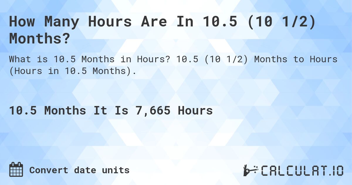 How Many Hours Are In 10.5 (10 1/2) Months?. 10.5 (10 1/2) Months to Hours (Hours in 10.5 Months).
