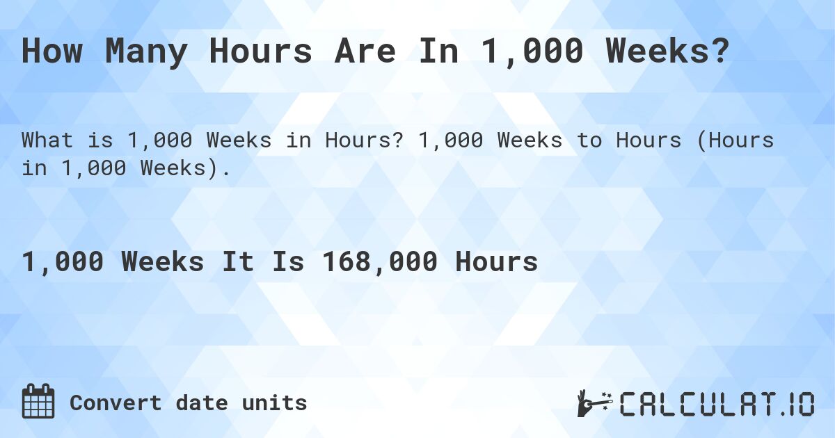 How Many Hours Are In 1,000 Weeks?. 1,000 Weeks to Hours (Hours in 1,000 Weeks).