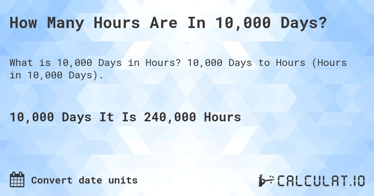 How Many Hours Are In 10,000 Days?. 10,000 Days to Hours (Hours in 10,000 Days).