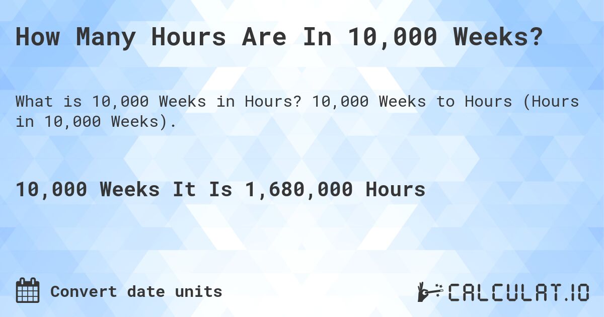 How Many Hours Are In 10,000 Weeks?. 10,000 Weeks to Hours (Hours in 10,000 Weeks).