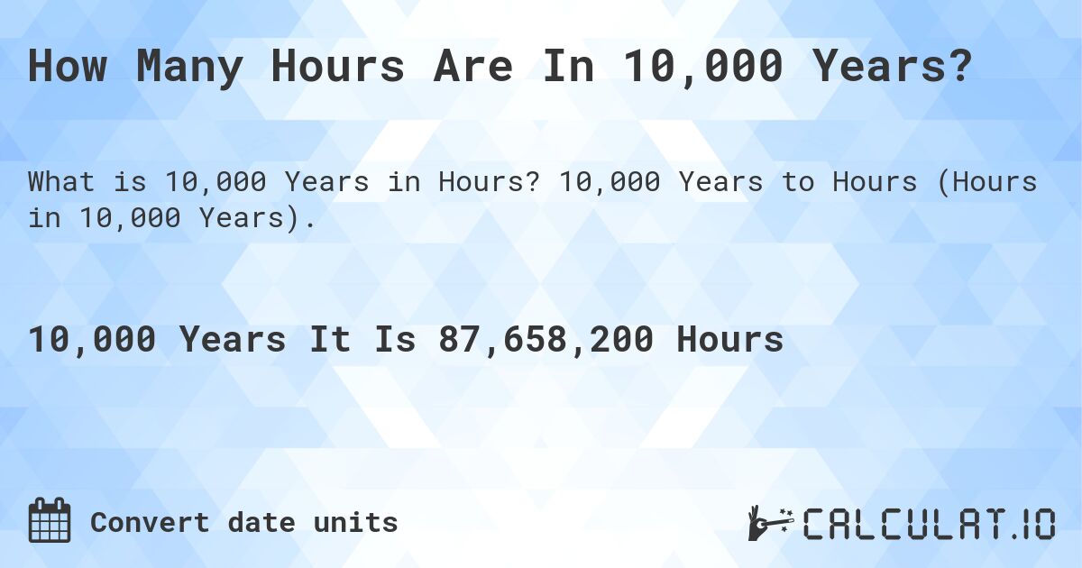 How Many Hours Are In 10,000 Years?. 10,000 Years to Hours (Hours in 10,000 Years).