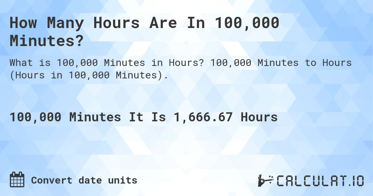 How Many Hours Are In 100,000 Minutes?. 100,000 Minutes to Hours (Hours in 100,000 Minutes).