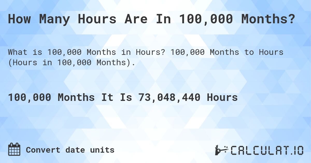How Many Hours Are In 100,000 Months?. 100,000 Months to Hours (Hours in 100,000 Months).