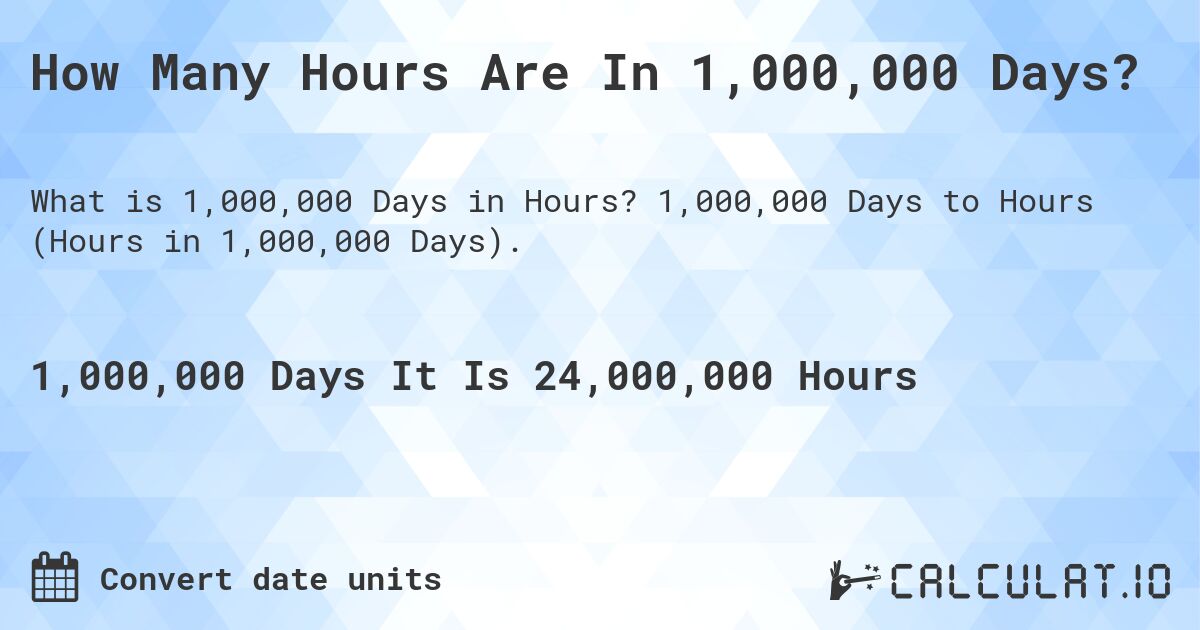 How Many Hours Are In 1,000,000 Days?. 1,000,000 Days to Hours (Hours in 1,000,000 Days).