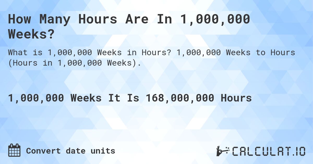 How Many Hours Are In 1,000,000 Weeks?. 1,000,000 Weeks to Hours (Hours in 1,000,000 Weeks).