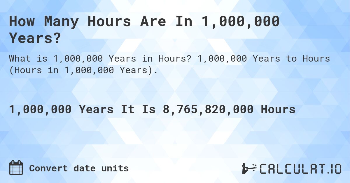 How Many Hours Are In 1,000,000 Years?. 1,000,000 Years to Hours (Hours in 1,000,000 Years).