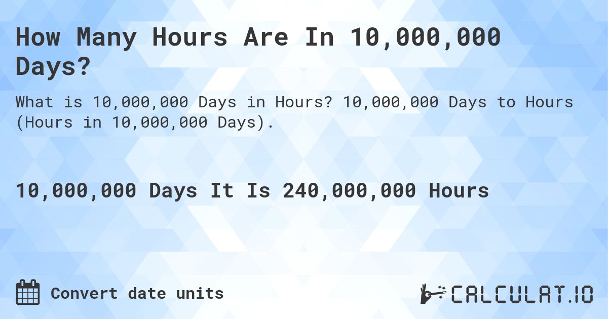 How Many Hours Are In 10,000,000 Days?. 10,000,000 Days to Hours (Hours in 10,000,000 Days).