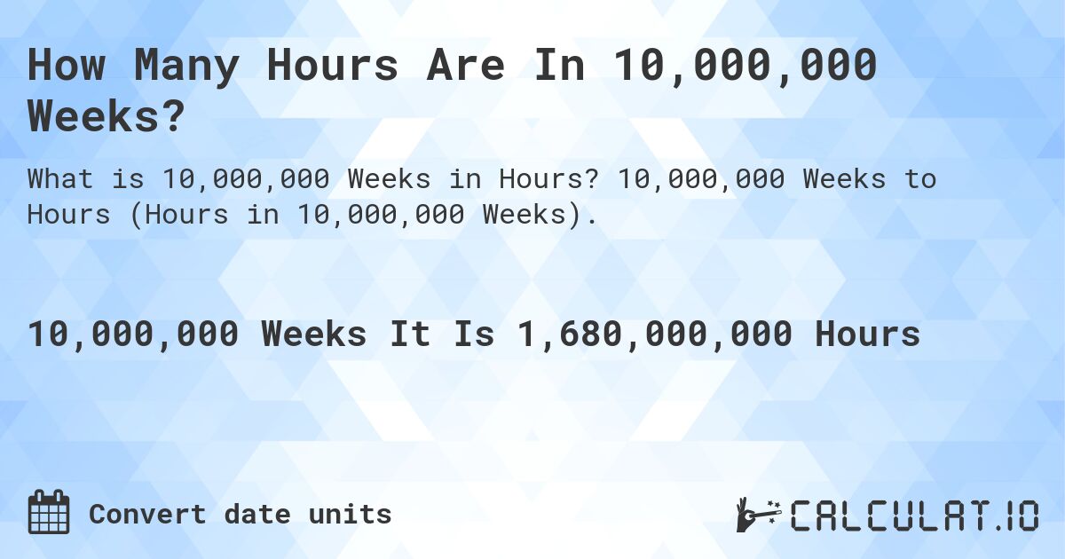 How Many Hours Are In 10,000,000 Weeks?. 10,000,000 Weeks to Hours (Hours in 10,000,000 Weeks).