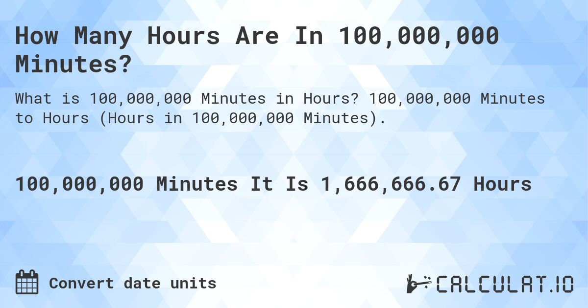 How Many Hours Are In 100,000,000 Minutes?. 100,000,000 Minutes to Hours (Hours in 100,000,000 Minutes).