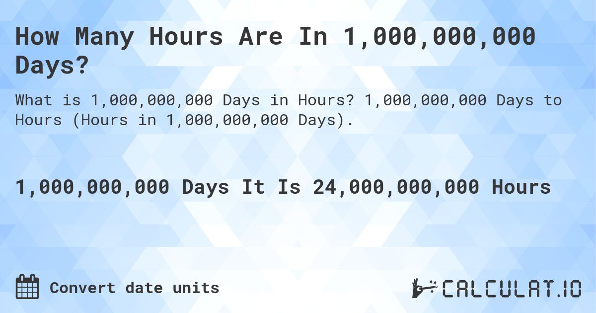 How Many Hours Are In 1,000,000,000 Days?. 1,000,000,000 Days to Hours (Hours in 1,000,000,000 Days).