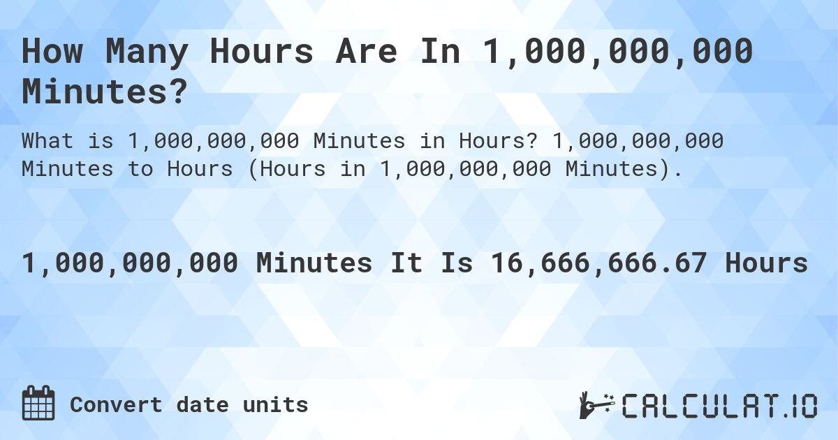 How Many Hours Are In 1,000,000,000 Minutes?. 1,000,000,000 Minutes to Hours (Hours in 1,000,000,000 Minutes).
