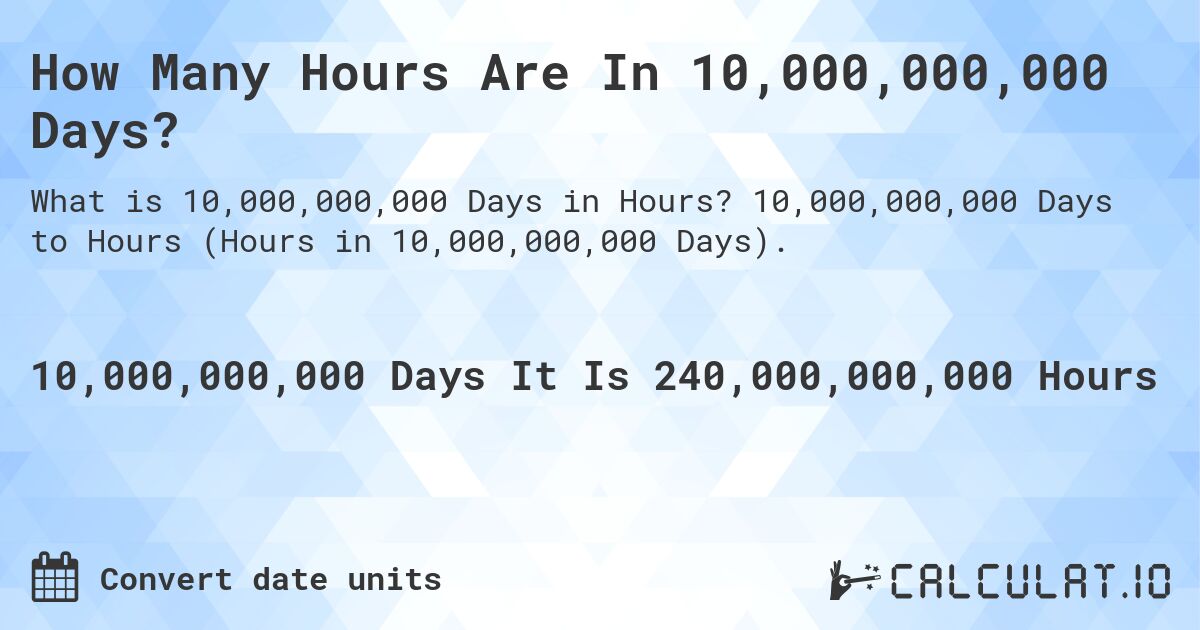How Many Hours Are In 10,000,000,000 Days?. 10,000,000,000 Days to Hours (Hours in 10,000,000,000 Days).