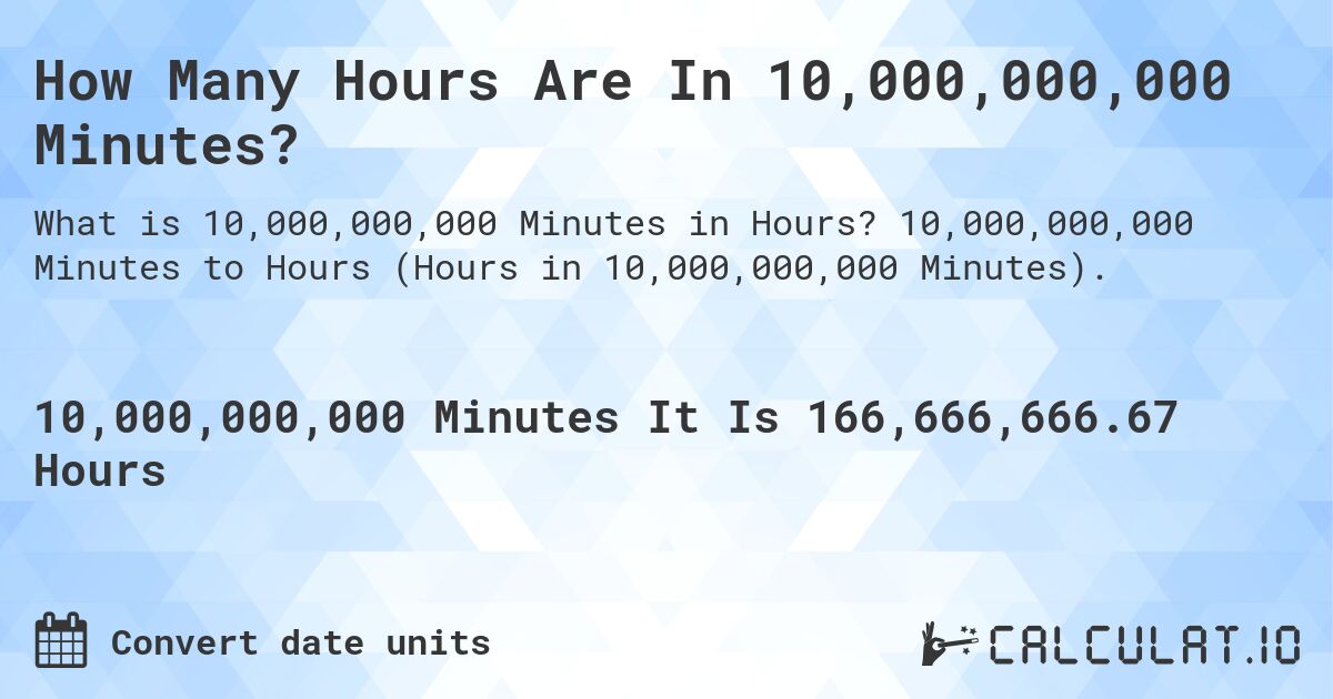 How Many Hours Are In 10,000,000,000 Minutes?. 10,000,000,000 Minutes to Hours (Hours in 10,000,000,000 Minutes).