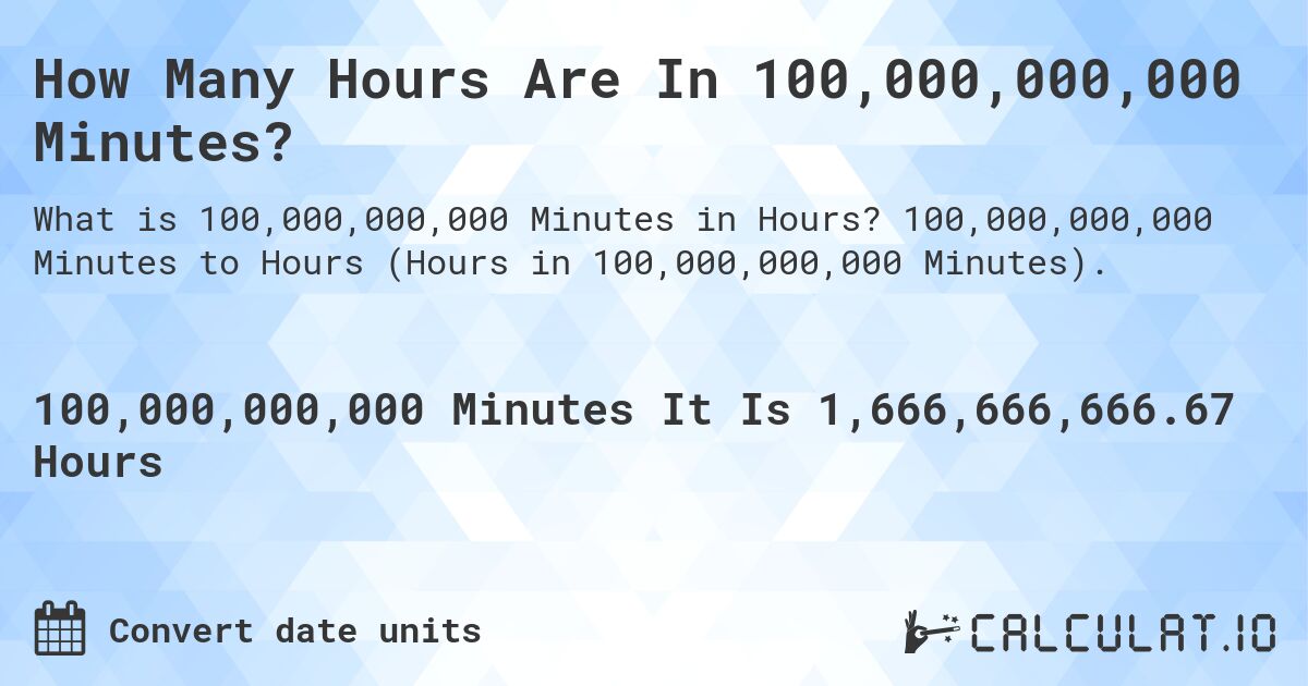 How Many Hours Are In 100,000,000,000 Minutes?. 100,000,000,000 Minutes to Hours (Hours in 100,000,000,000 Minutes).