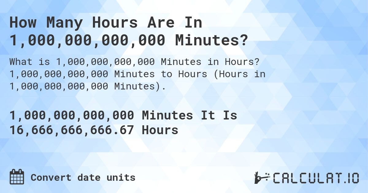 How Many Hours Are In 1,000,000,000,000 Minutes?. 1,000,000,000,000 Minutes to Hours (Hours in 1,000,000,000,000 Minutes).