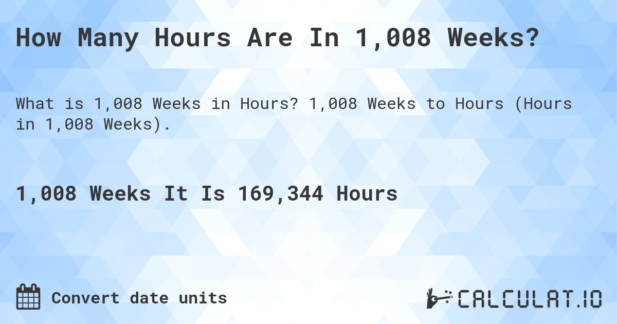 How Many Hours Are In 1,008 Weeks?. 1,008 Weeks to Hours (Hours in 1,008 Weeks).