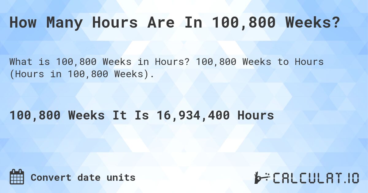 How Many Hours Are In 100,800 Weeks?. 100,800 Weeks to Hours (Hours in 100,800 Weeks).