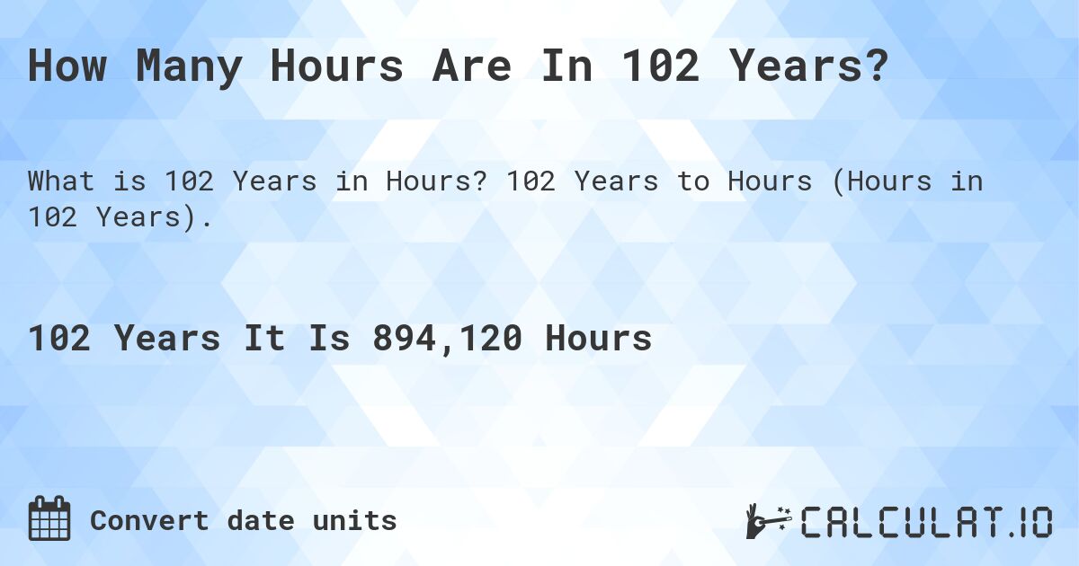 How Many Hours Are In 102 Years?. 102 Years to Hours (Hours in 102 Years).