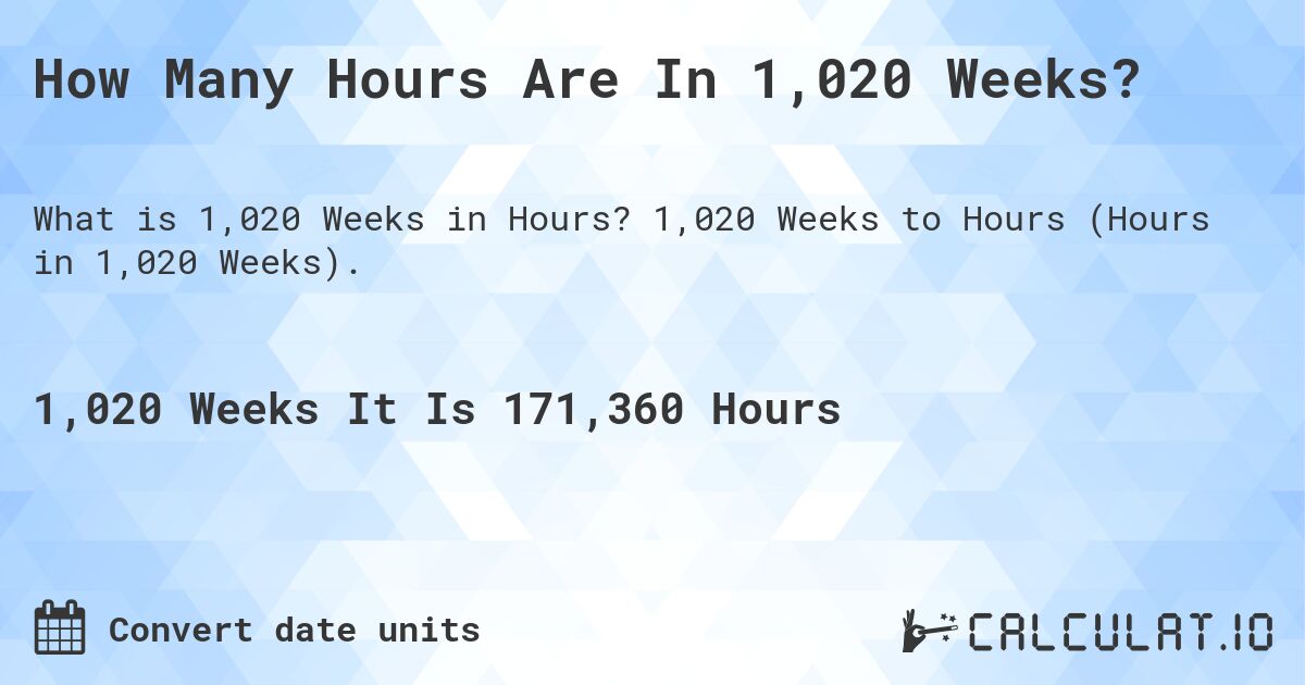 How Many Hours Are In 1,020 Weeks?. 1,020 Weeks to Hours (Hours in 1,020 Weeks).