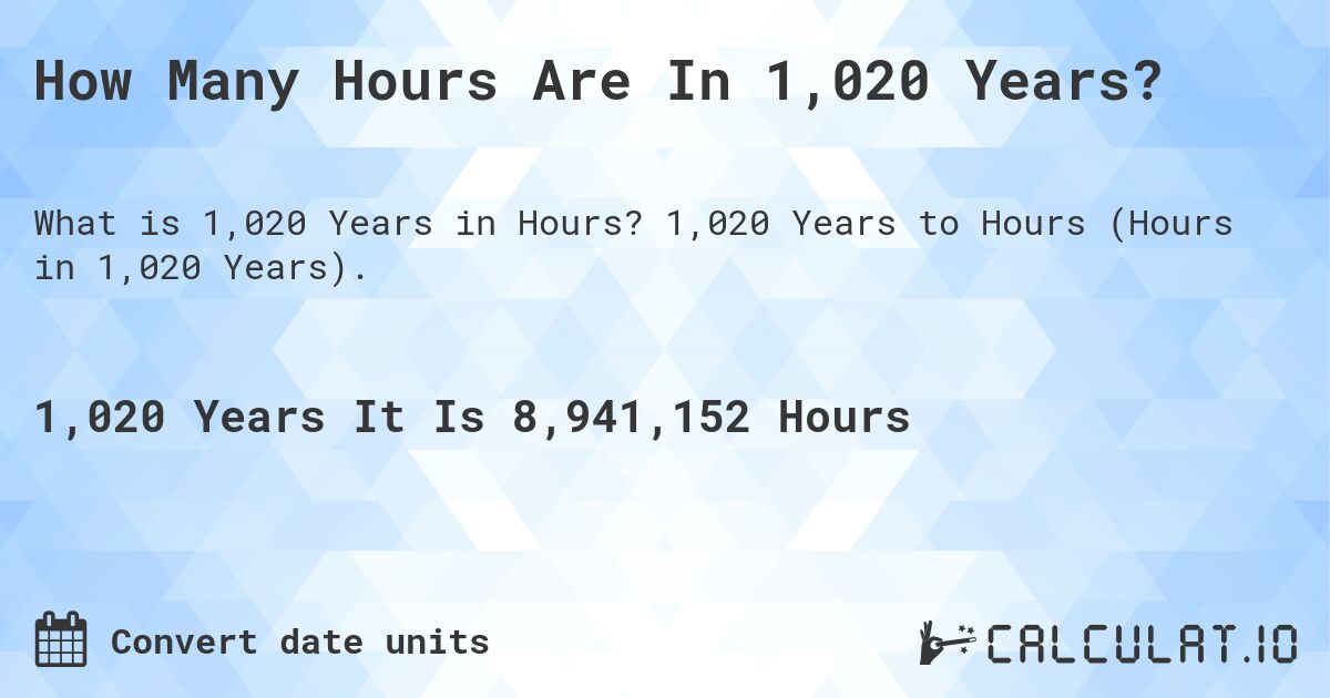 How Many Hours Are In 1,020 Years?. 1,020 Years to Hours (Hours in 1,020 Years).