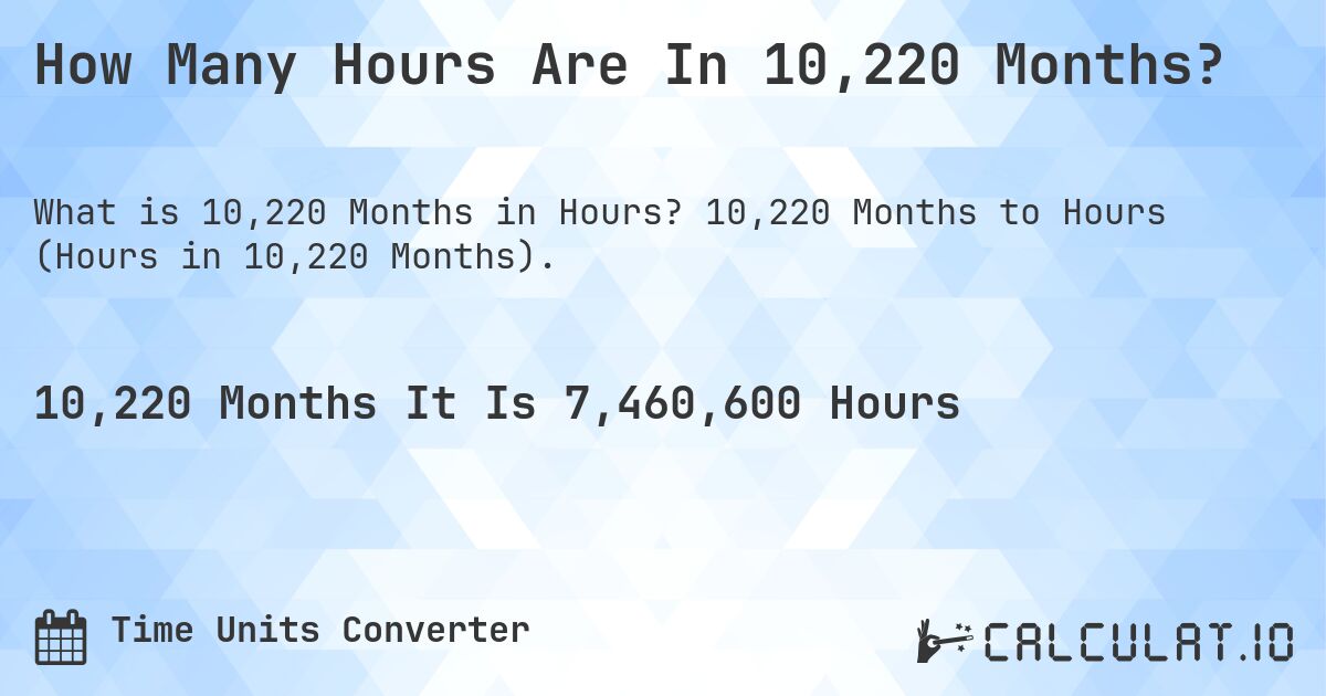 How Many Hours Are In 10,220 Months?. 10,220 Months to Hours (Hours in 10,220 Months).