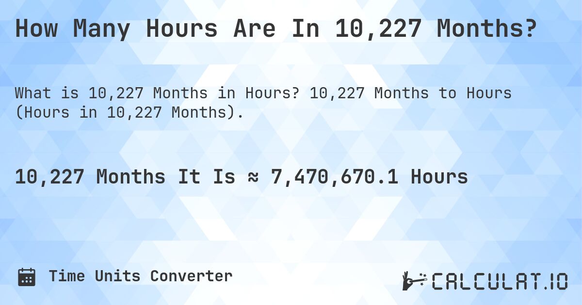 How Many Hours Are In 10,227 Months?. 10,227 Months to Hours (Hours in 10,227 Months).