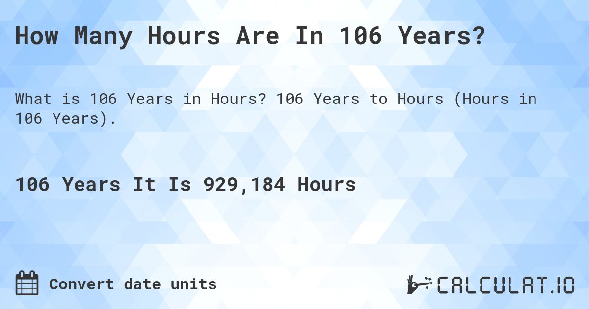 How Many Hours Are In 106 Years?. 106 Years to Hours (Hours in 106 Years).