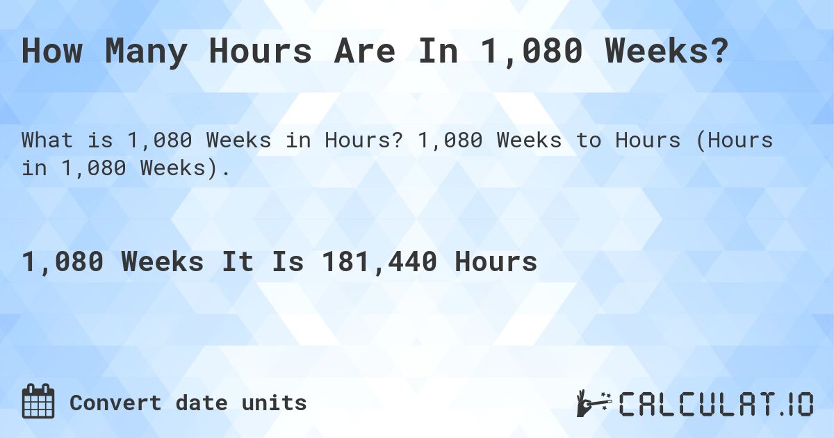 How Many Hours Are In 1,080 Weeks?. 1,080 Weeks to Hours (Hours in 1,080 Weeks).