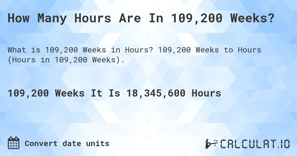 How Many Hours Are In 109,200 Weeks?. 109,200 Weeks to Hours (Hours in 109,200 Weeks).
