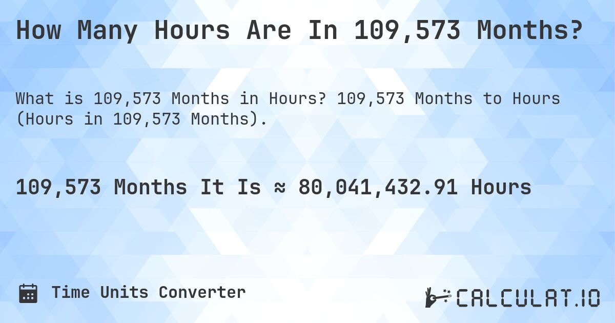 How Many Hours Are In 109,573 Months?. 109,573 Months to Hours (Hours in 109,573 Months).