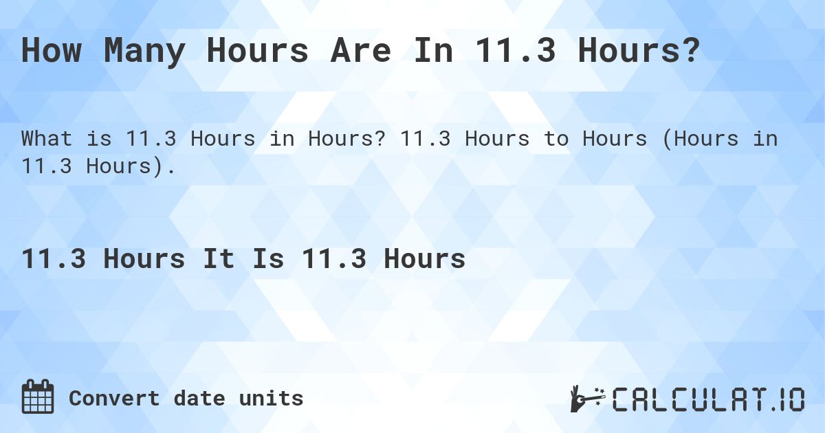 How Many Hours Are In 11.3 Hours?. 11.3 Hours to Hours (Hours in 11.3 Hours).