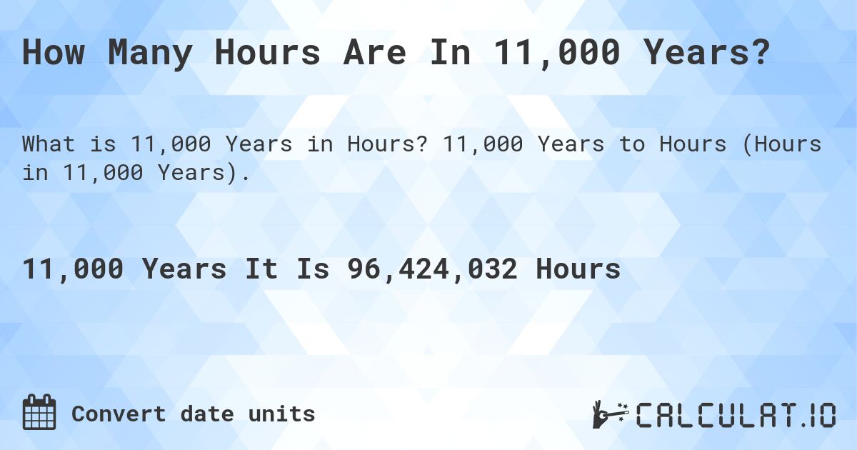How Many Hours Are In 11,000 Years?. 11,000 Years to Hours (Hours in 11,000 Years).